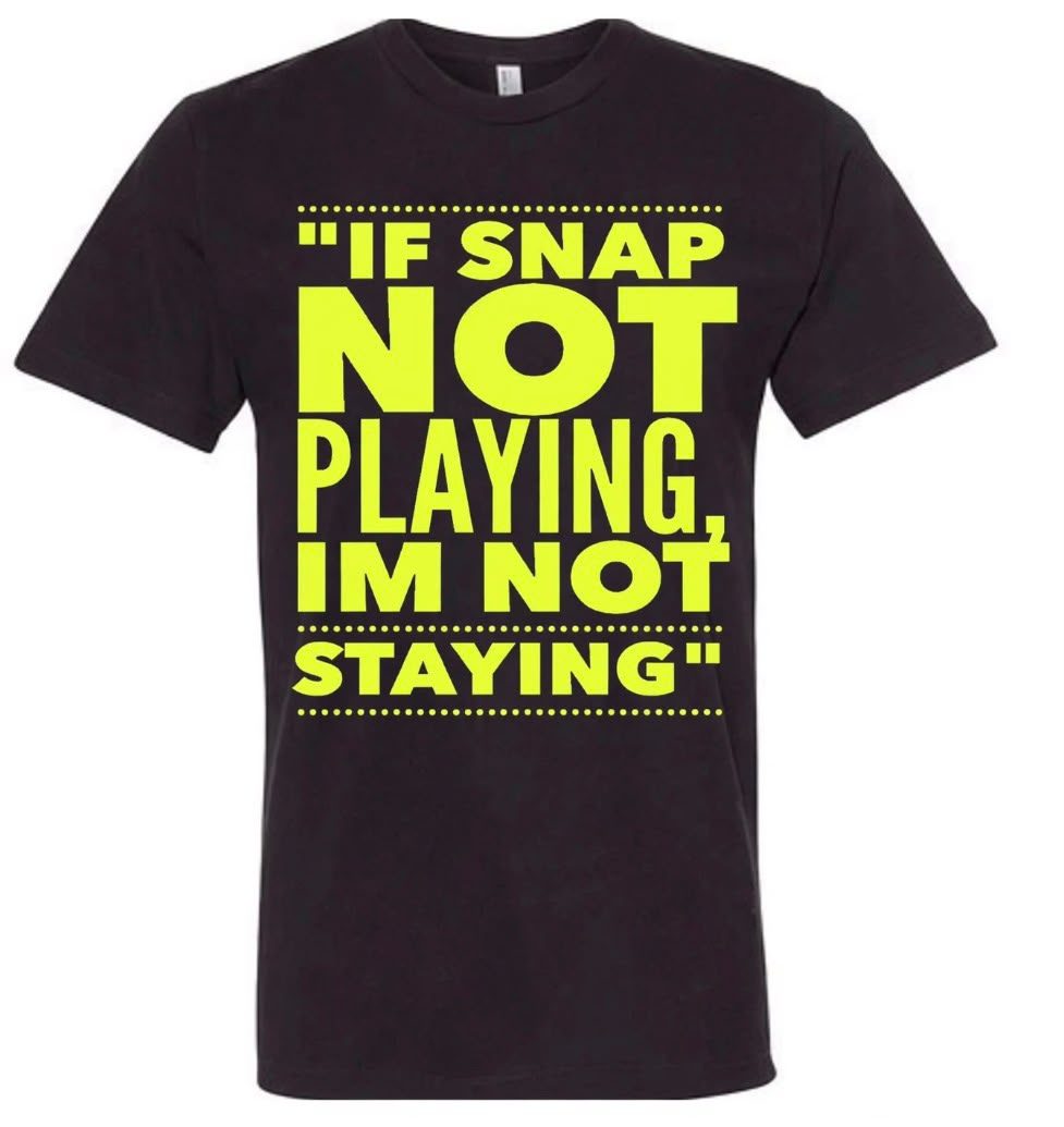 Snap Tee - IF SNAP NOT PLAYING IM NOT STAYING
